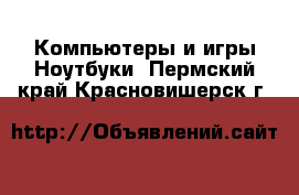 Компьютеры и игры Ноутбуки. Пермский край,Красновишерск г.